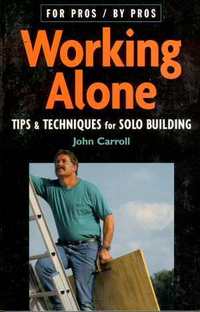 Item #15560 Working Alone: Tips And Techniques For Solo Building. John Carroll.