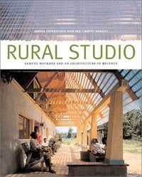Item #16036 Rural Studio: Samuel Mockbee and an Architecture of Decency. Andrea Oppenheimer Dean, Timothy Hursley.