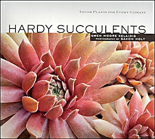 Item #25130 Hardy Succulents: Tough Plants for Every Climate. Gwen Kelaidis, Saxon Holt
