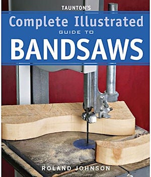 Item #25339 Taunton's Complete Illustrated Guide to Bandsaws. Roland Johnson