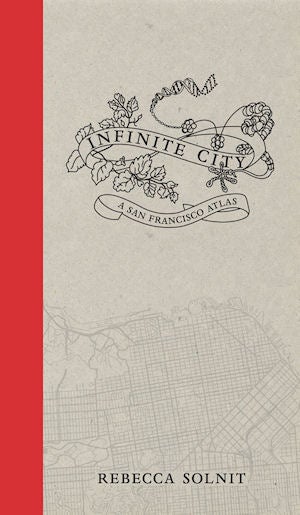 Item #25382 Infinite City: A San Francisco Atlas. Rebecca Solnit.