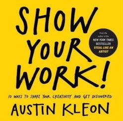 Item #25615 Show Your Work!: 10 Ways to Share Your Creativity and Get Discovered. Austin Kleon