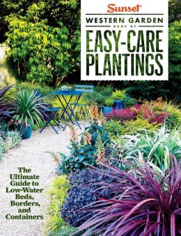 Item #25717 Sunset Western Garden Book of Easy-Care Plantings: The Ultimate Guide to Low-Water Beds, Borders, and Containers. The, of Sunset Magazine.