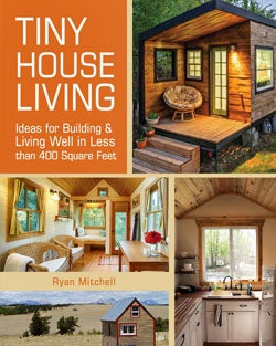 Item #25757 Tiny House Living: Ideas For Building and Living Well In Less than 400 Square Feet. Ryan Mitchell.