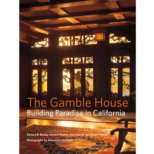 Item #25762 The Gamble House: Building Paradise in California. Edward Bosley.