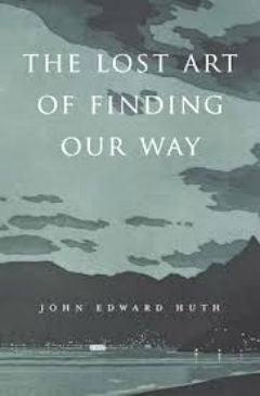 Item #25769 The Lost Art of Finding Our Way. John Edward Huth