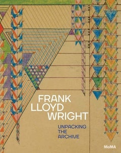 Item #25836 Frank Lloyd Wright: Unpacking the Archive. Museum of Modern Art