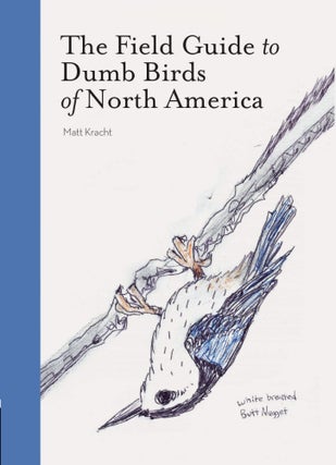 Item #26177 The Field Guide to Dumb Birds of North America. Matt Kracht
