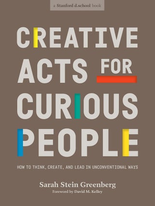 Item #26178 Creative Acts for Curious People. Sarah Stein Greenberg, Stanford D. School, David M....