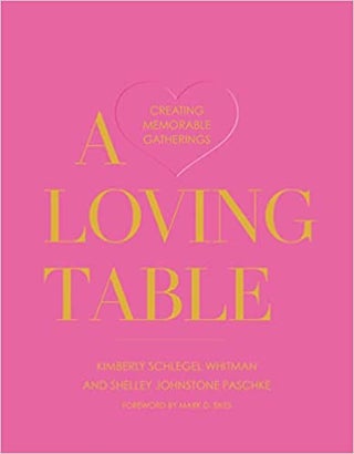 Item #26234 A Loving Table: Creating Memorable Gatherings. Kimberly Schlegel Whitman, Shelley...