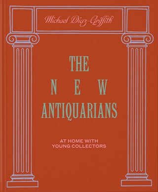 Item #26282 The New Antiquarians: At Home with Young Collectors. Michael Diaz-Griffith
