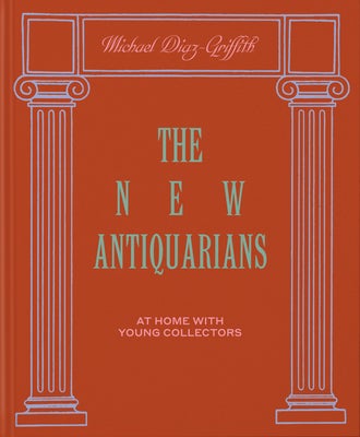 Item #26282 The New Antiquarians: At Home with Young Collectors. Michael Diaz-Griffith.