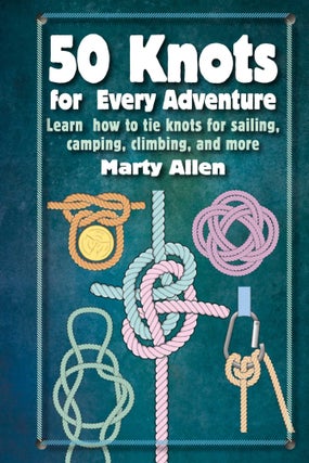 Item #26287 50 Knots for Every Adventure: Learn How to Tie Knots for Sailing, Camping, Climbing,...
