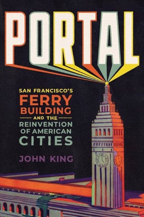 Item #26291 Portal: San Francisco's Ferry Building and the Reinvention of American Cities. John King