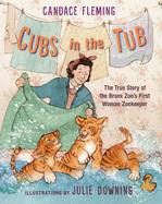 Item #26320 Cubs in the Tub: The True Story of the Bronx Zoo's First Woman Zookeeper. Candace...