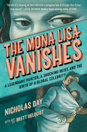 Item #26411 The Mona Lisa Vanishes: A Legendary Painter, a Shocking Heist, and the Birth of a Global Celebrity. Nicholas Day.