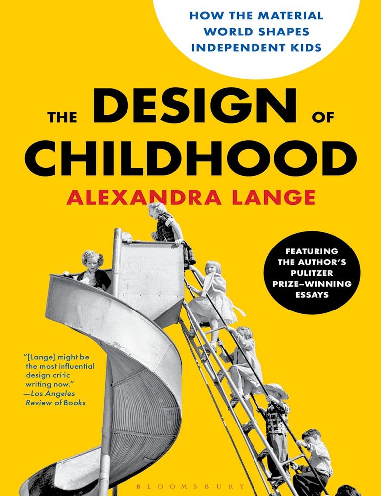 Item #26579 The Design of Childhood: How the Material World Shapes Independent Kids. Alexandra Lange.