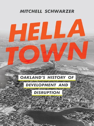 Item #26586 Hella Town: Oakland's History of Development and Disruption. Mitchell Schwarzer