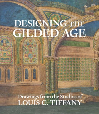 Item #26588 Designing the Gilded Age: Drawings from the Studios of Louis C. Tiffany. Alice Cooney...
